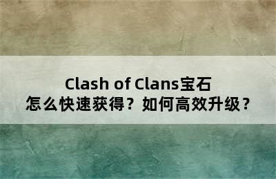 Clash of Clans宝石怎么快速获得？如何高效升级？